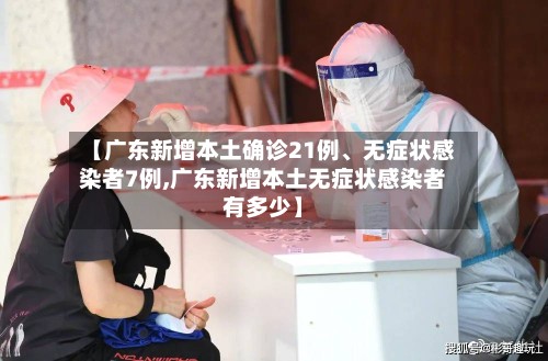 【广东新增本土确诊21例	、无症状感染者7例,广东新增本土无症状感染者有多少】-第3张图片