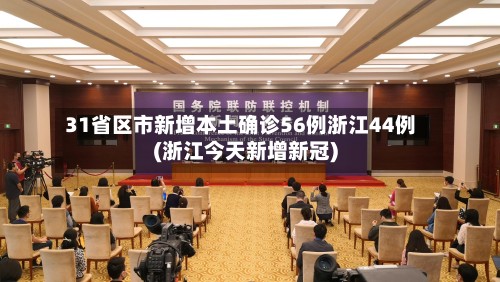 31省区市新增本土确诊56例浙江44例(浙江今天新增新冠)