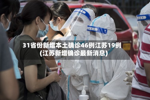 31省份新增本土确诊46例江苏19例(江苏新增确诊最新消息)