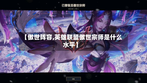 【傲世阵容,英雄联盟傲世宗师是什么水平】-第2张图片