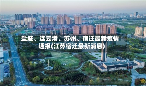 盐城、连云港	、苏州、宿迁最新疫情通报(江苏宿迁最新消息)-第2张图片