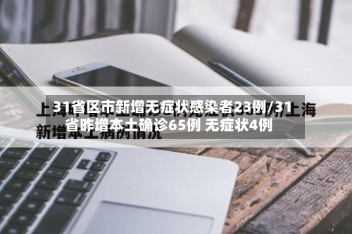 31省区市新增无症状感染者23例/31省昨增本土确诊65例 无症状4例-第2张图片