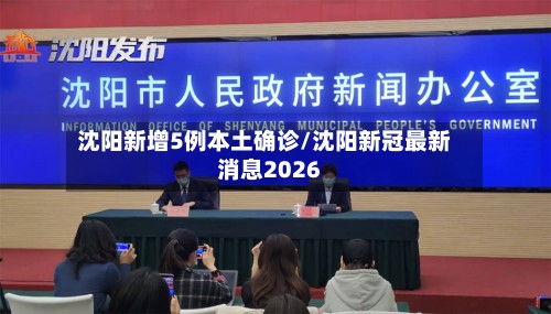 沈阳新增5例本土确诊/沈阳新冠最新消息2026-第2张图片