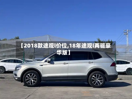 【2018款途观l价位,18年途观l两驱豪华版】