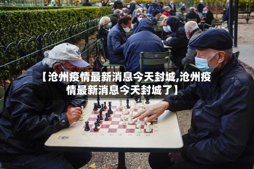 【沧州疫情最新消息今天封城,沧州疫情最新消息今天封城了】