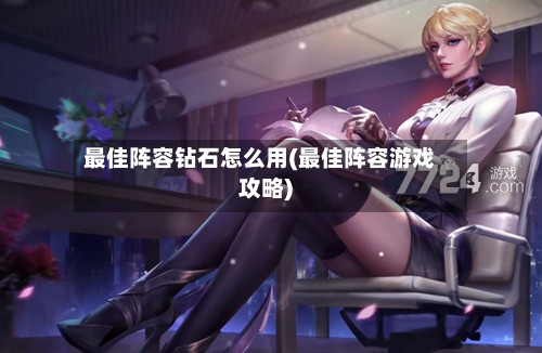 最佳阵容钻石怎么用(最佳阵容游戏攻略)