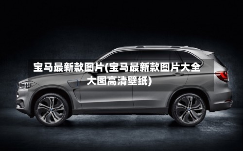 宝马最新款图片(宝马最新款图片大全大图高清壁纸)-第2张图片