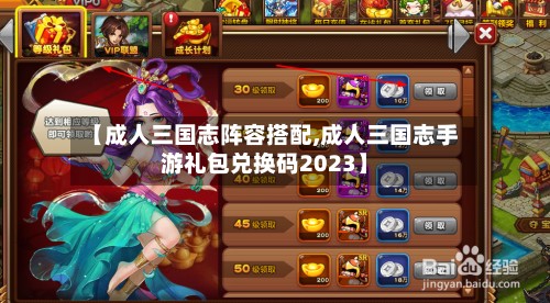 【成人三国志阵容搭配,成人三国志手游礼包兑换码2023】-第2张图片