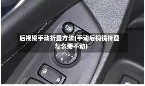 后视镜手动折叠方法(手动后视镜折叠怎么掰不动)