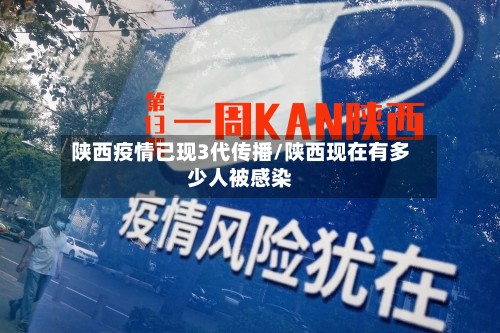 陕西疫情已现3代传播/陕西现在有多少人被感染