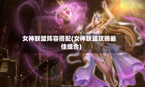 女神联盟阵容搭配(女神联盟攻略最佳组合)-第2张图片