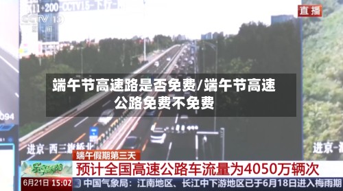 端午节高速路是否免费/端午节高速公路免费不免费