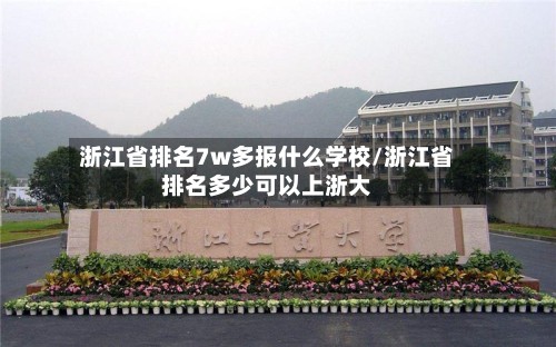 浙江省排名7w多报什么学校/浙江省排名多少可以上浙大