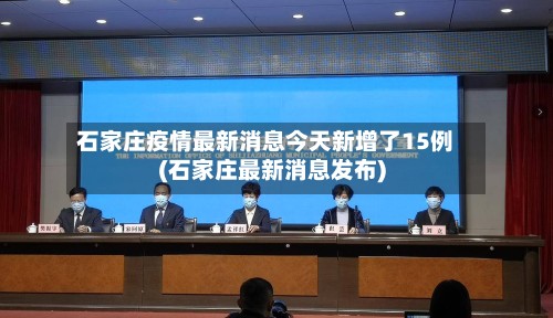 石家庄疫情最新消息今天新增了15例(石家庄最新消息发布)-第3张图片