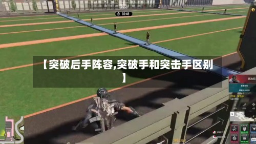 【突破后手阵容,突破手和突击手区别】