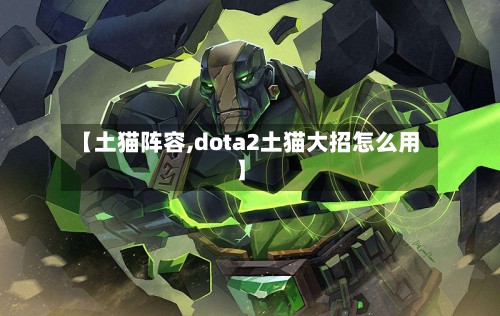 【土猫阵容,dota2土猫大招怎么用】-第2张图片