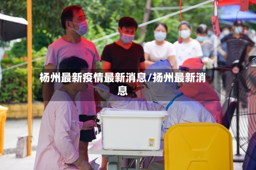 杨州最新疫情最新消息/扬州最新消息-第2张图片