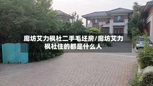 廊坊艾力枫社二手毛坯房/廊坊艾力枫社住的都是什么人-第3张图片