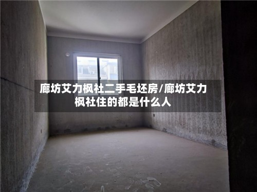 廊坊艾力枫社二手毛坯房/廊坊艾力枫社住的都是什么人-第2张图片
