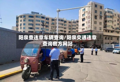 阳泉查违章车辆查询/阳泉交通违章查询官方网站-第3张图片