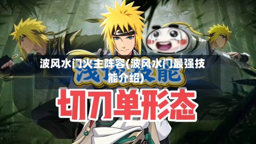 波风水门火主阵容(波风水门最强技能介绍)-第2张图片