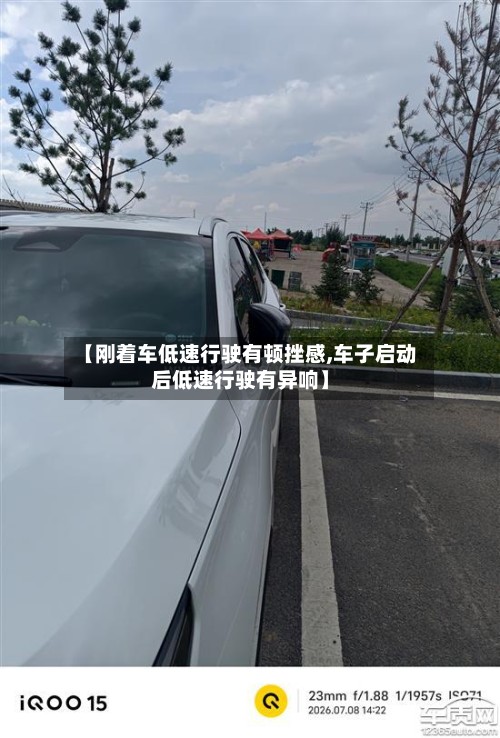 【刚着车低速行驶有顿挫感,车子启动后低速行驶有异响】