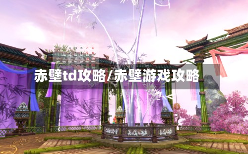 赤壁td攻略/赤壁游戏攻略-第2张图片
