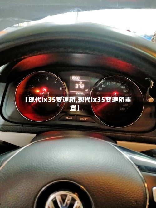 【现代ix35变速箱,现代ix35变速箱重置】-第2张图片