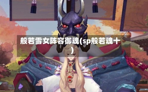 般若雪女阵容御魂(sp般若魂十)-第2张图片