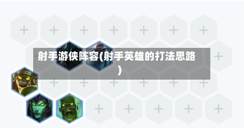 射手游侠阵容(射手英雄的打法思路)-第2张图片