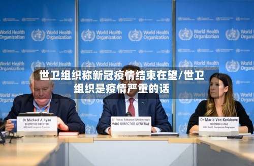 世卫组织称新冠疫情结束在望/世卫组织是疫情严重的话
