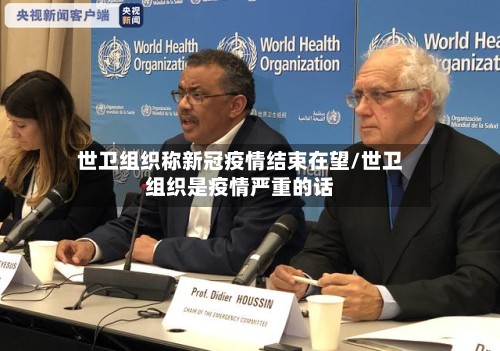 世卫组织称新冠疫情结束在望/世卫组织是疫情严重的话-第3张图片