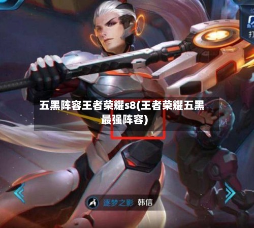 五黑阵容王者荣耀s8(王者荣耀五黑最强阵容)