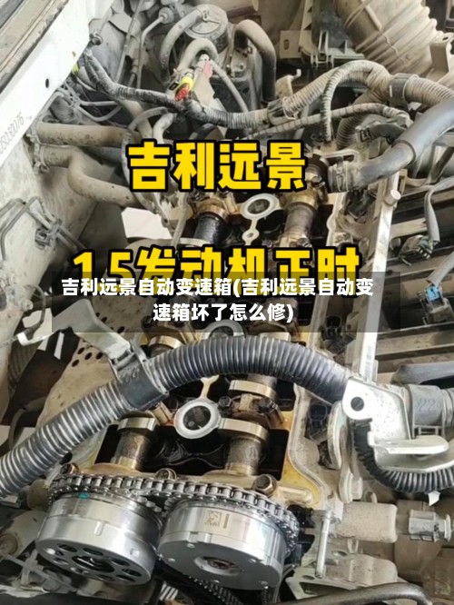 吉利远景自动变速箱(吉利远景自动变速箱坏了怎么修)