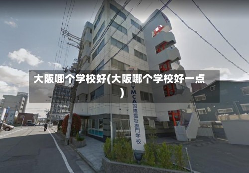 大阪哪个学校好(大阪哪个学校好一点)