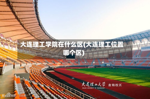 大连理工学院在什么区(大连理工位置哪个区)