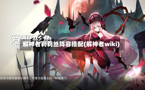 解神者莉莉丝阵容搭配(解神者wiki)-第2张图片
