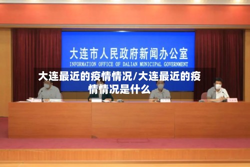 大连最近的疫情情况/大连最近的疫情情况是什么