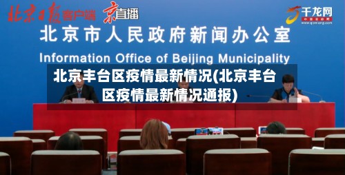 北京丰台区疫情最新情况(北京丰台区疫情最新情况通报)