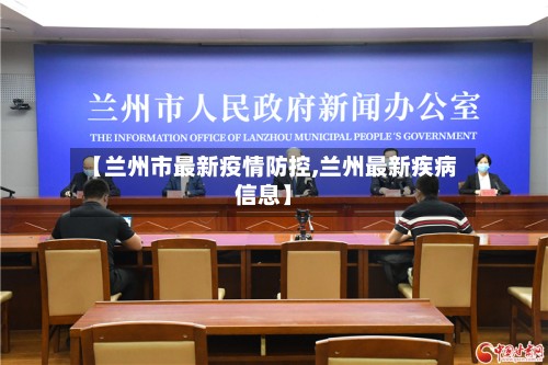 【兰州市最新疫情防控,兰州最新疾病信息】