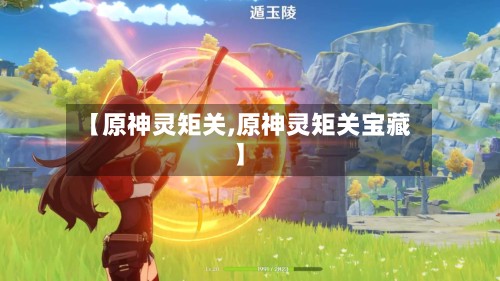 【原神灵矩关,原神灵矩关宝藏】-第3张图片