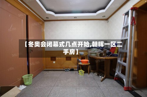 【冬奥会闭幕式几点开始,朝晖一区二手房】-第2张图片