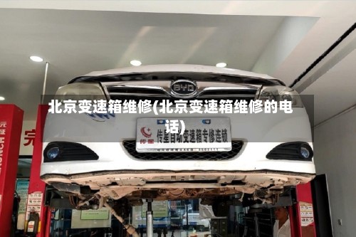 北京变速箱维修(北京变速箱维修的电话)