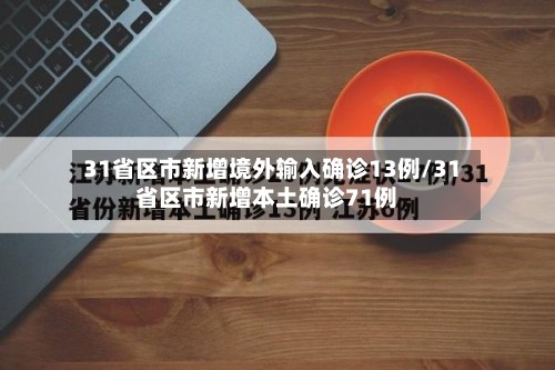 31省区市新增境外输入确诊13例/31省区市新增本土确诊71例-第1张图片