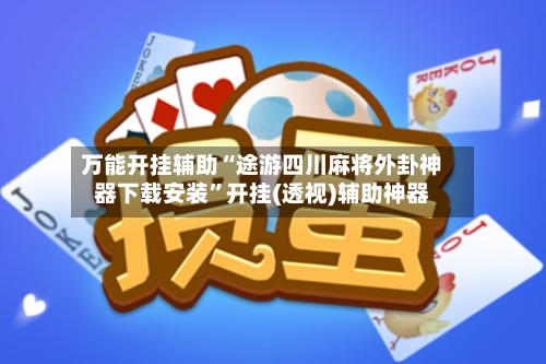 万能开挂辅助“途游四川麻将外卦神器下载安装”开挂(透视)辅助神器-第2张图片