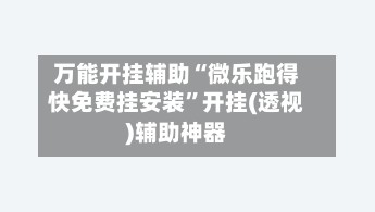 万能开挂辅助“微乐跑得快免费挂安装”开挂(透视)辅助神器-第3张图片
