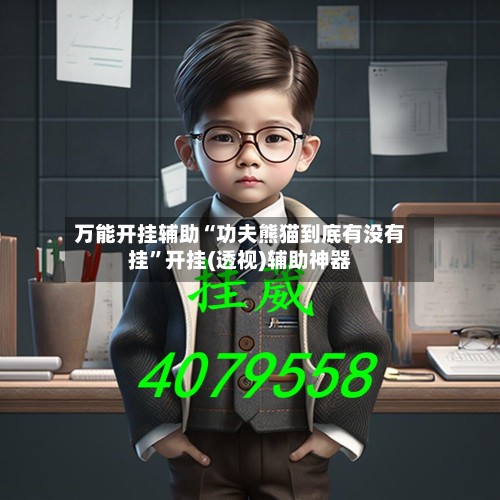 万能开挂辅助“功夫熊猫到底有没有挂	”开挂(透视)辅助神器-第2张图片