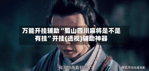 万能开挂辅助“蜀山四川麻将是不是有挂	”开挂(透视)辅助神器-第2张图片