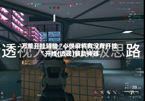 万能开挂辅助“心悦麻将有没有开挂”开挂(透视)辅助神器