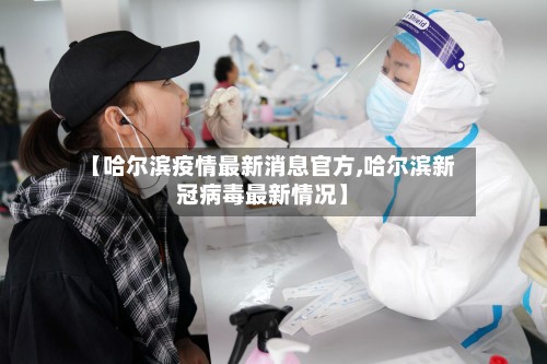 【哈尔滨疫情最新消息官方,哈尔滨新冠病毒最新情况】
